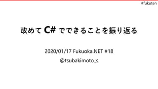 #fukuten
改めて C# でできることを振り返る
2020/01/17 Fukuoka.NET #18
@tsubakimoto_s
 