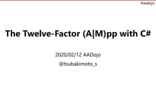 #aadojo
The Twelve-Factor (A|M)pp with C#
2020/02/12 AADojo
@tsubakimoto_s
 