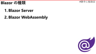 #勝手に勉強会
Blazor の種類
1. Blazor Server
2. Blazor WebAssembly
 
