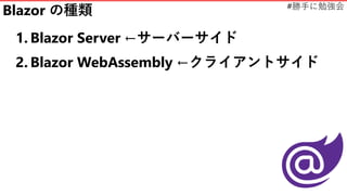 #勝手に勉強会
Blazor の種類
1. Blazor Server ←サーバーサイド
2. Blazor WebAssembly ←クライアントサイド
 
