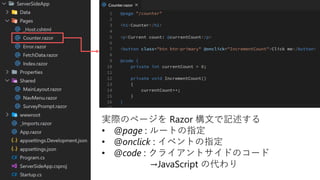 #勝手に勉強会
実際のページを Razor 構文で記述する
• @page : ルートの指定
• @onclick : イベントの指定
• @code : クライアントサイドのコード
→JavaScript の代わり
 
