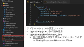 #勝手に勉強会
アプリケーションの設定ファイル
• appsettings.json : 必ず読み込む
• appsettings.{Environment}.json
• 実行環境毎の設定を読込んでオーバーライド
-> IHostingEnvironment.EnvironmentName
 