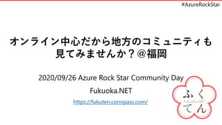 #AzureRockStar
オンライン中心だから地方のコミュニティも
見てみませんか？＠福岡
2020/09/26 Azure Rock Star Community Day
Fukuoka.NET
https://fukuten.connpass.com/
 
