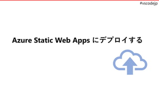 #vscodejp
Azure Static Web Apps にデプロイする
 