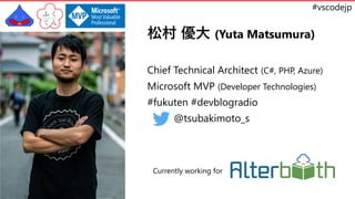 #vscodejp
松村 優大 (Yuta Matsumura)
Chief Technical Architect (C#, PHP, Azure)
Microsoft MVP (Developer Technologies)
#fukute...