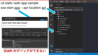 #vscodejp
cd static-web-app-sample
swa start app --api-location api
※API のデバッグができない
 