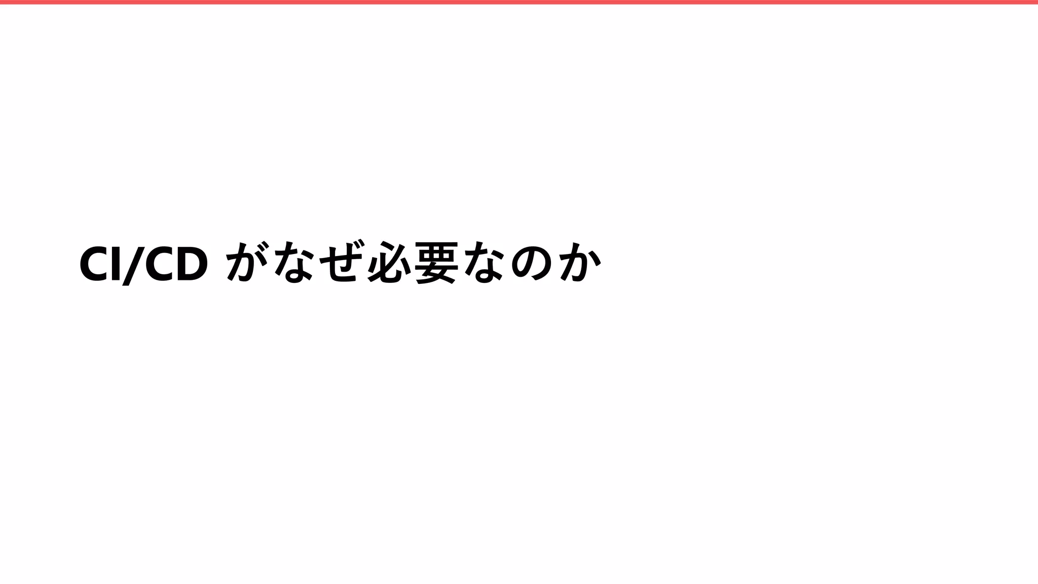 CI/CD がなぜ必要なのか
 