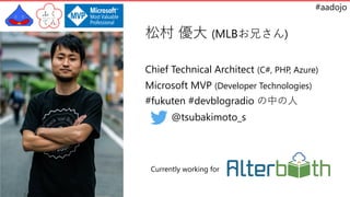 #aadojo
ɴ  (MLB֤)
Chief Technical Architect (C#, PHP, Azure)
Microsoft MVP (Developer Technologies)
#fukuten #devblogradio Ф
@tsubakimoto_s
Currently working for
 