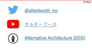 #aadojo
@alterbooth_inc
륿`֩`
Alternative Architecture DOJO
 