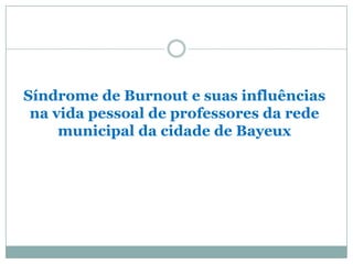 Síndrome de Burnout e suas influências
na vida pessoal de professores da rede
municipal da cidade de Bayeux

 
