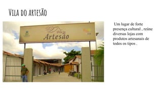Vila do artesão
Um lugar de forte
presença cultural , reúne
diversas lojas com
produtos artesanais de
todos os tipos .
 