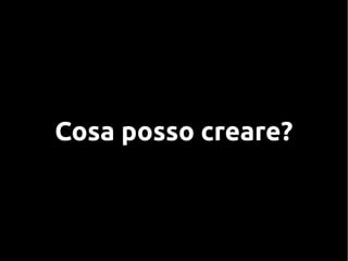 Cosa posso creare?
 