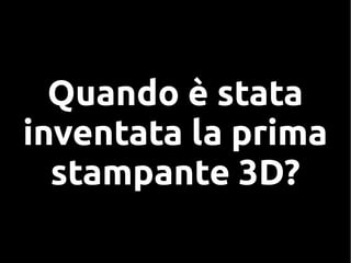 Quando è stata
inventata la prima
stampante 3D?
 