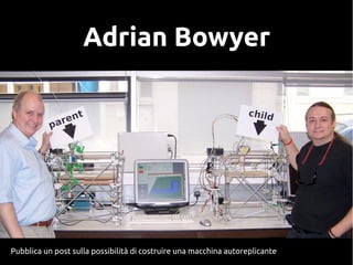 Adrian Bowyer
Pubblica un post sulla possibilità di costruire una macchina autoreplicante
 