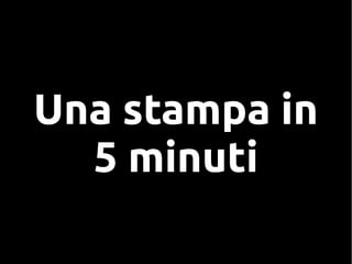 Una stampa in
5 minuti
 