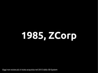 1985, ZCorp
Oggi non esiste più: è stata acquisita nel 2012 dalla 3D System
 