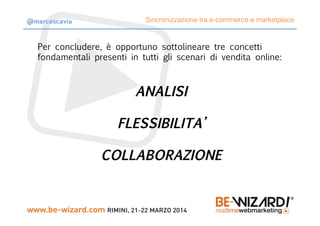 Per concludere, è opportuno sottolineare tre concetti
fondamentali presenti in tutti gli scenari di vendita online:
ANALISI
FLESSIBILITA’
COLLABORAZIONE
Sincronizzazione tra e-commerce e marketplace@marcoscavia
 