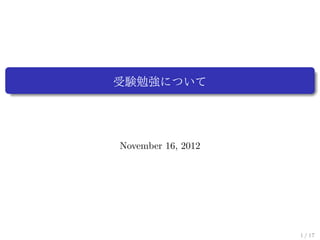 受験勉強について




November 16, 2012




                    1 / 17
 