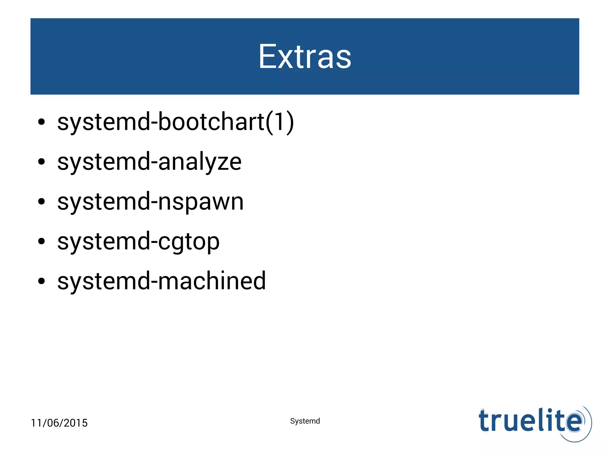 11/06/2015 Systemd
Extras
● systemd-bootchart(1)
● systemd-analyze
● systemd-nspawn
● systemd-cgtop
● systemd-machined
 