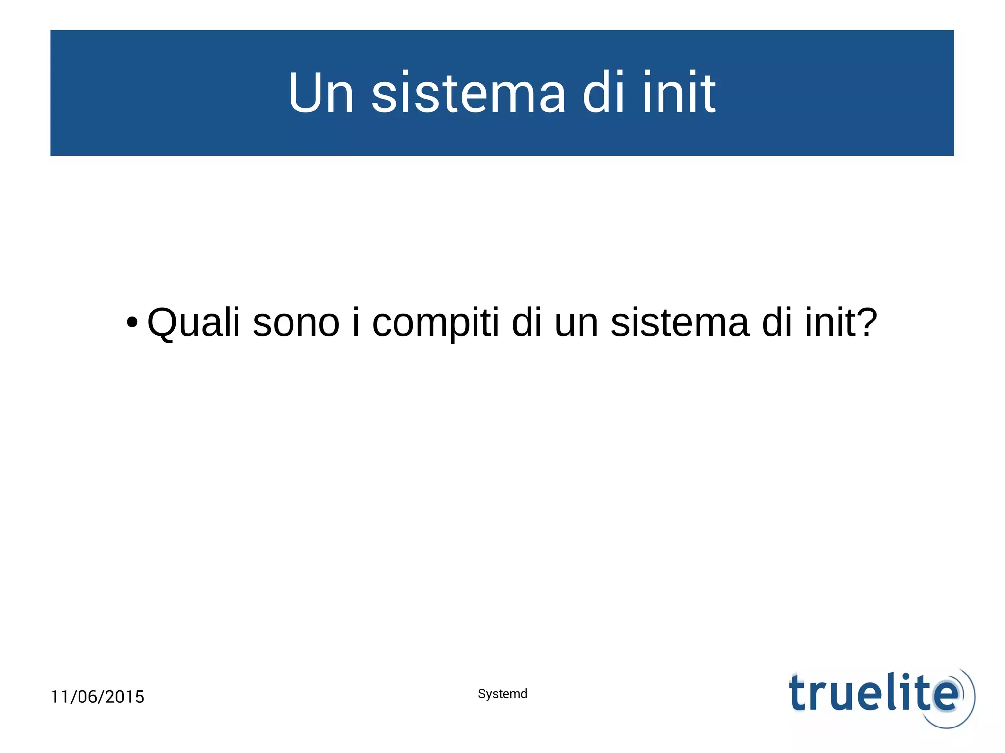 11/06/2015 Systemd
Un sistema di init
● Quali sono i compiti di un sistema di init?
 
