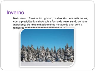 Inverno
No inverno o frio é muito rigoroso, os dias são bem mais curtos,
com a precipitação caindo sob a forma de neve, sendo comum
a presença de neve em pelo menos metade do ano, com a
temperatura mínima podendo chegar a -52°C.

 