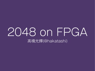 2048 on FPGA
高橋光輝(@hakatashi)
 