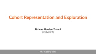 Cohort Representa-on and Explora-on
Behrooz Omidvar-Tehrani
omidvar.info
May 29, 2019 @ SLIDE
 