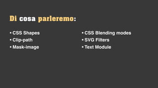 § CSS Shapes
§ Clip-path
§ Mask-image
Di cosa parleremo:
§ CSS Blending modes
§ SVG Filters
§ Text Module
 