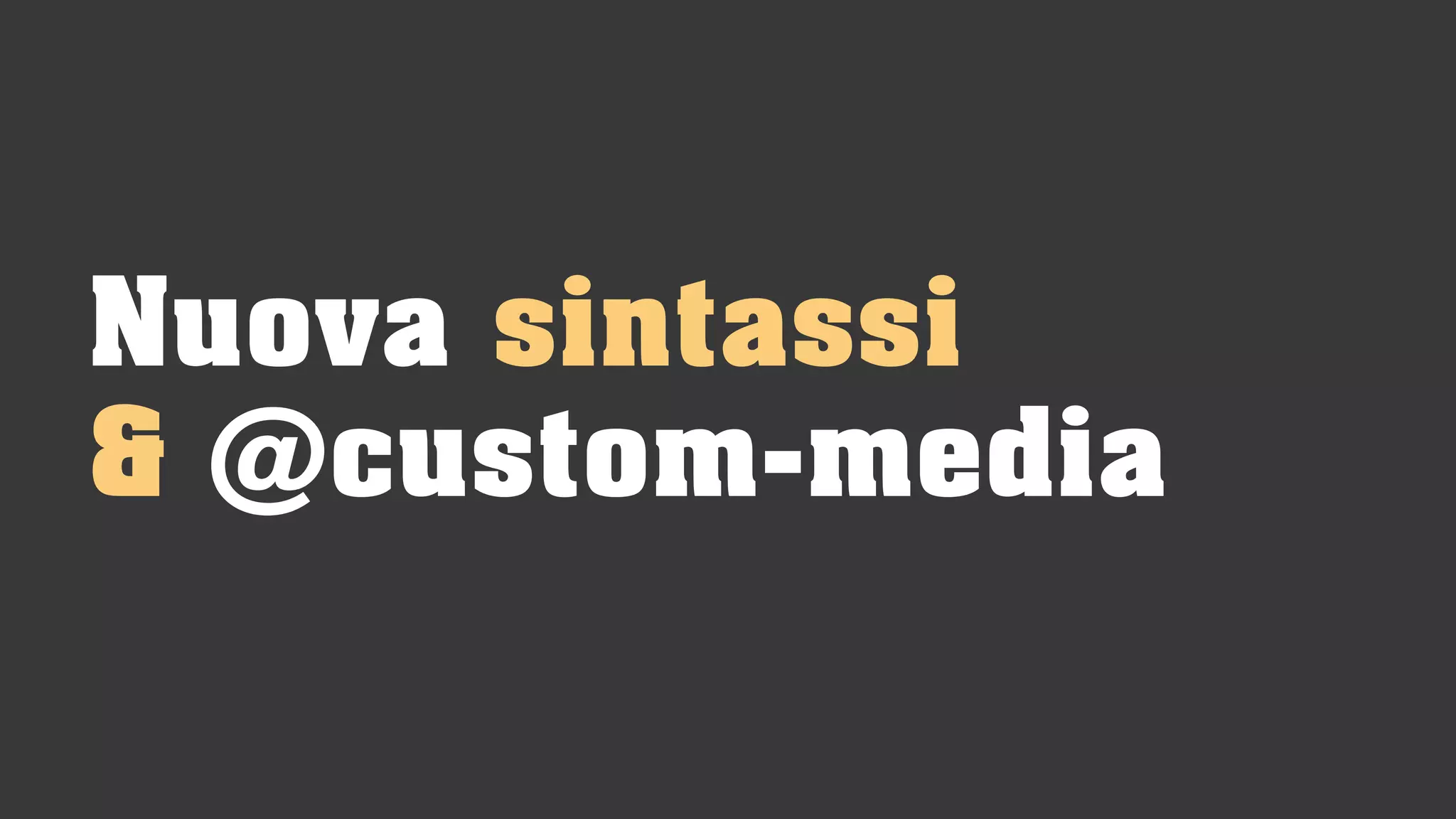 Nuova sintassi
& @custom-media
 