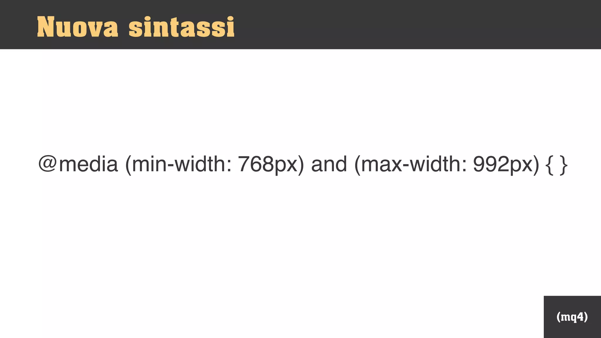 @media (min-width: 768px) and (max-width: 992px) { }
Nuova sintassi
(mq4)
 