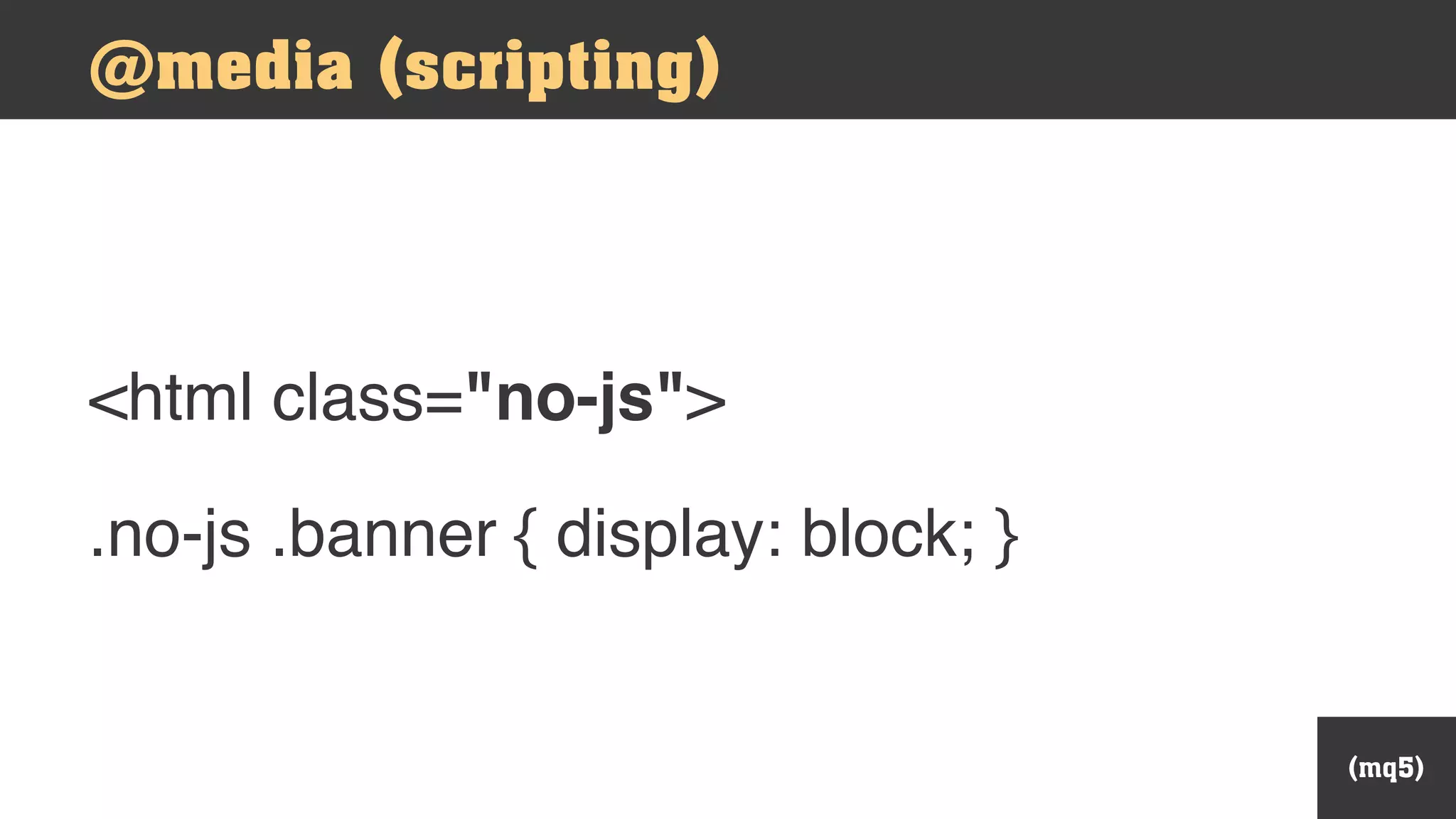 (mq5)
.no-js .banner { display: block; }
@media (scripting)
<html class="no-js">
 