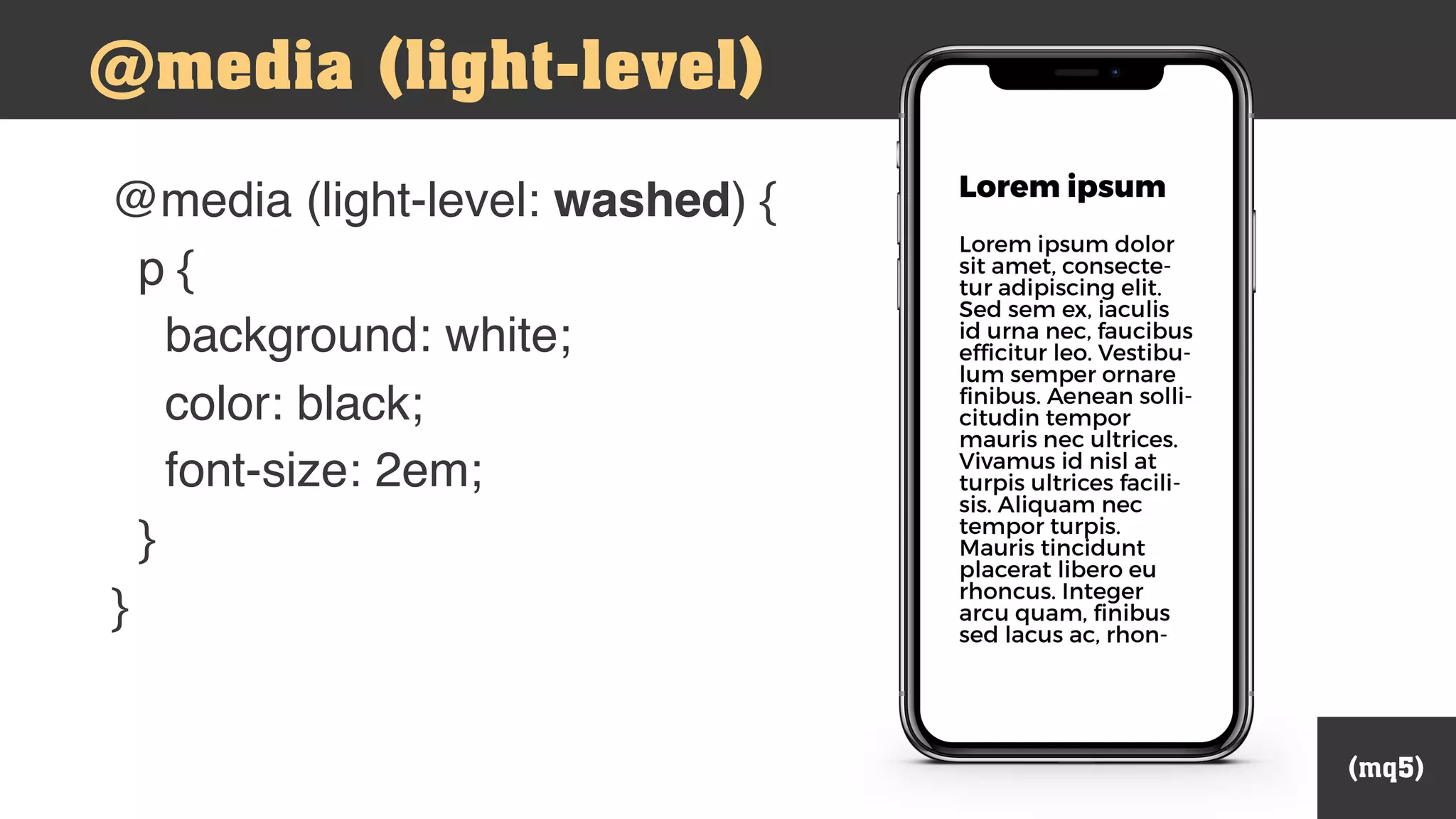 (mq5)
@media (light-level)
@media (light-level: washed) {
p {
background: white;
color: black;
font-size: 2em;
}
}
 