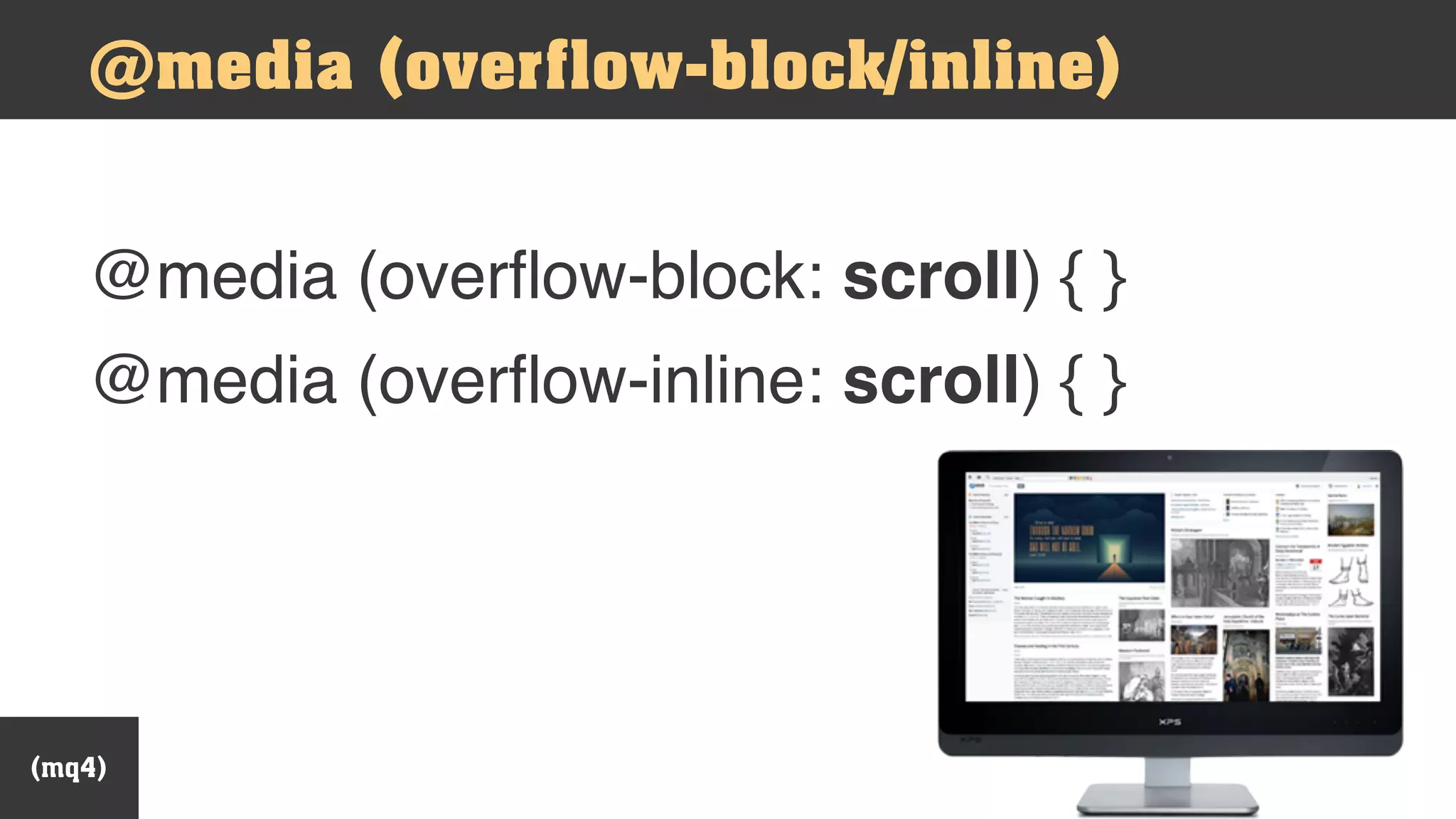 @media (overflow-block/inline)
@media (overflow-block: scroll) { }
@media (overflow-inline: scroll) { }
(mq4)
 
