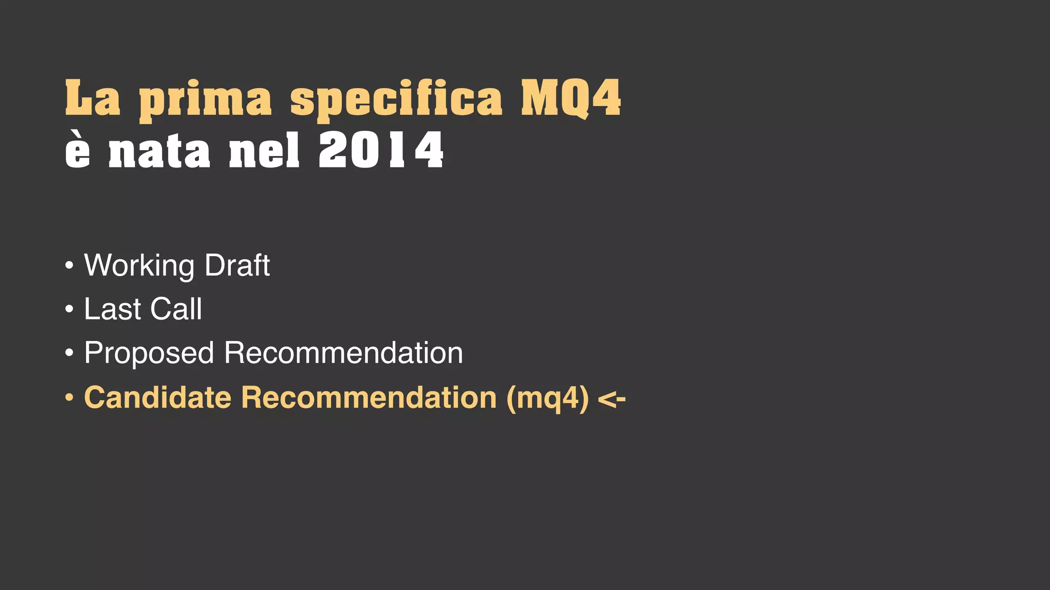 La prima specifica MQ4
è nata nel 2014
• Working Draft
• Last Call
• Proposed Recommendation
• Candidate Recommendation (mq4) <-
 