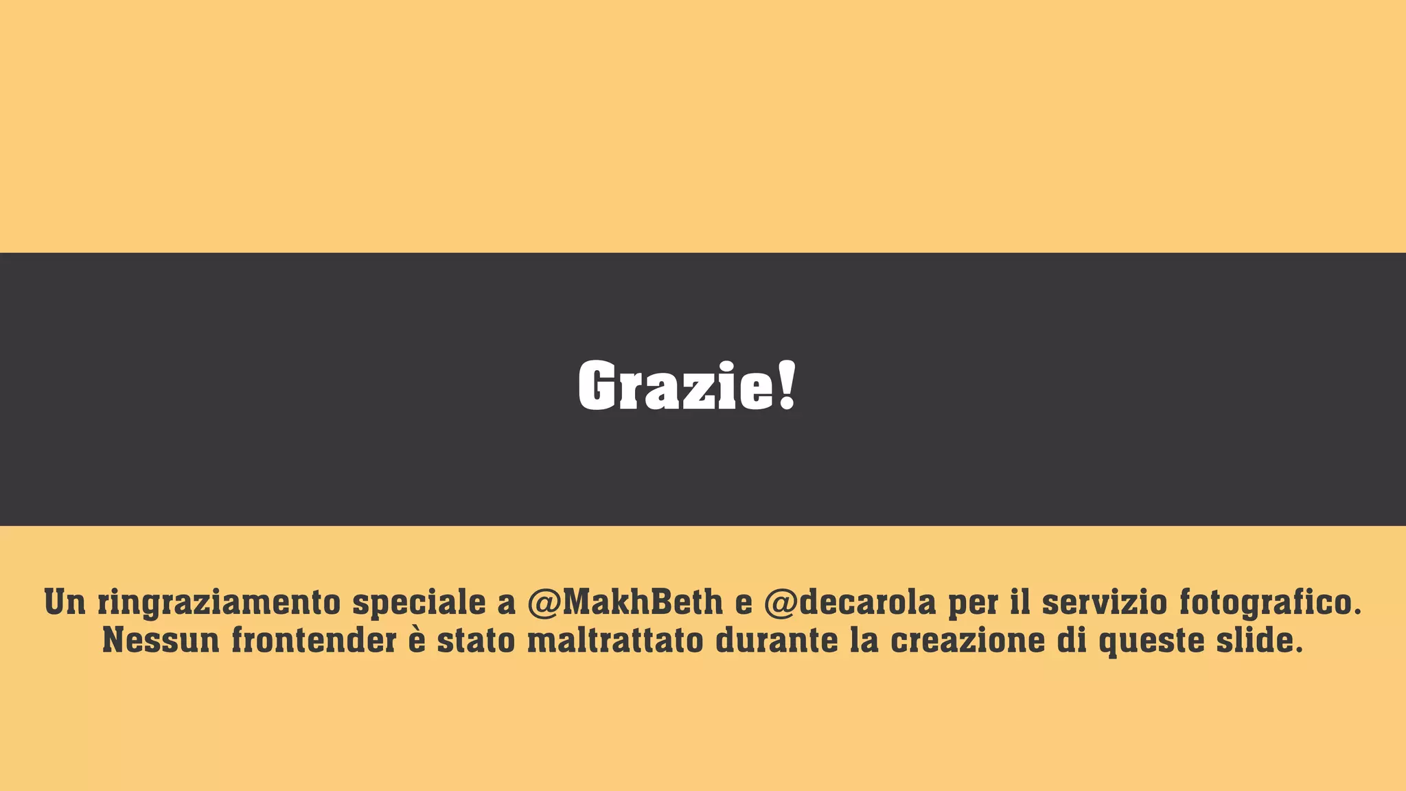 Un ringraziamento speciale a @MakhBeth e @decarola per il servizio fotografico.
Nessun frontender è stato maltrattato durante la creazione di queste slide.
Grazie!
 