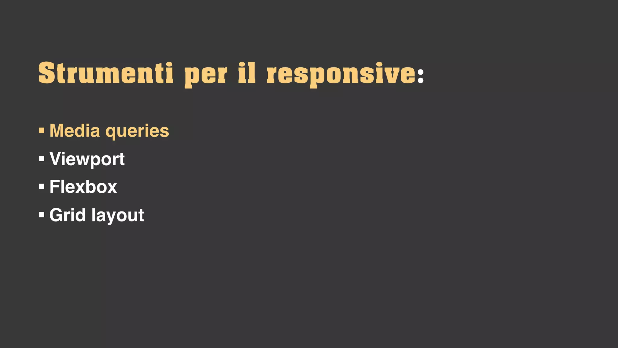 § Media queries
§ Viewport
§ Flexbox
§ Grid layout
Strumenti per il responsive:
 