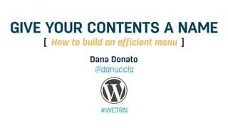 LABEL YOUR CONTENTS
Dana Donato
@danuccia
#WCTRN
How to build an efficient menu[ ]
 