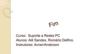 Curso: Suporte a Redes PC
Alunos: Alê Sandes, Romário Delfino.
Instrutores: Avner/Anderson

 