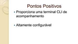 Pontos Positivos


Proporciona uma terminal CLI de
acompanhamento



Altamente configurável

 