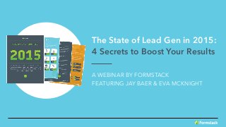 The State of Lead Gen in 2015:
4 Secrets to Boost Your Results
A WEBINAR BY FORMSTACK 
FEATURING JAY BAER & EVA MCKNIGHT
 