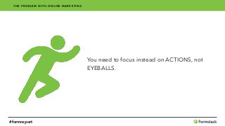 You need to focus instead on ACTIONS, not
EYEBALLS.
THE PROBLEM WITH ONLINE MARKETING
#formreport
 