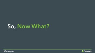 So, Now What?
#formreport
 