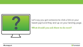 Let's say you got someone to click a link on your
tweet (yay!) and they end up on your landing page.
What should you ask them to do next?
?
#formreport
 