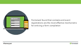 Formstack found that contests and event 
registrations are the most effective mechanisms 
for enticing a form completion
#formreport
 