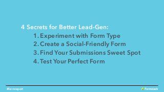 4 Secrets for Better Lead-Gen:
1. Experiment with Form Type
2. Create a Social-Friendly Form
3. Find Your Submissions Sweet Spot
4. Test Your Perfect Form
#formreport
 