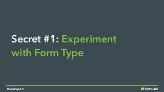 Secret #1: Experiment
with Form Type
#formreport
 