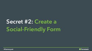 Secret #2: Create a
Social-Friendly Form
#formreport
 