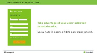 Take advantage of your users’ addiction 
to social media.
Social Autoﬁll boasts a 189% conversion rate lift.
SECRET #2: CREATE A SOCIAL-FRIENDLY FORM
#formreport
 