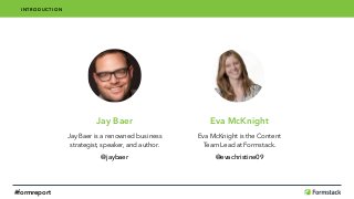 Jay Baer
Jay Baer is a renowned business
strategist, speaker, and author.
@jaybaer
Eva McKnight
Eva McKnight is the Content
Team Lead at Formstack.
@evachristine09
INTRODUCTION
#formreport
 