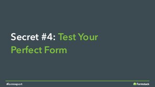 Secret #4: Test Your
Perfect Form
#formreport
 